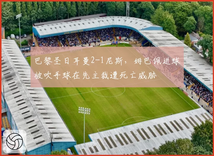 巴黎圣日耳曼2-1尼斯，姆巴佩进球被吹手球在先主裁遭死亡威胁