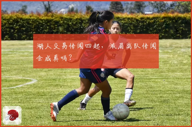 湖人交易传闻四起,浓眉离队传闻会成真吗?