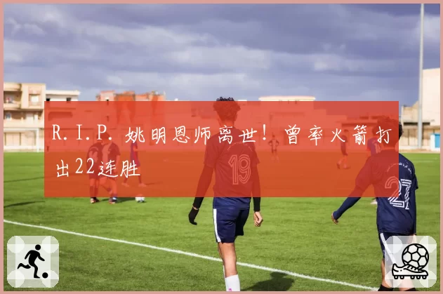 R.I.P. 姚明恩师离世！曾率火箭打出22连胜
