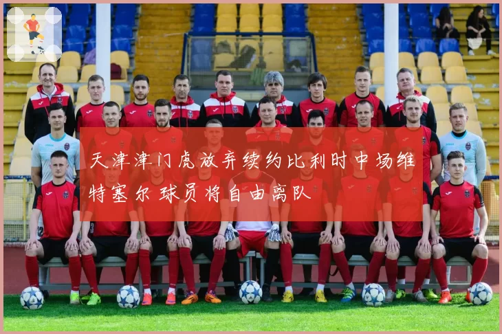 天津津门虎放弃续约比利时中场维特塞尔 球员将自由离队