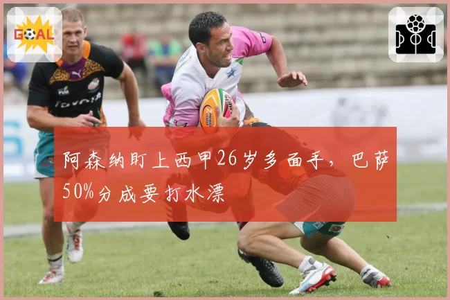 阿森纳盯上西甲26岁多面手，巴萨50%分成要打水漂