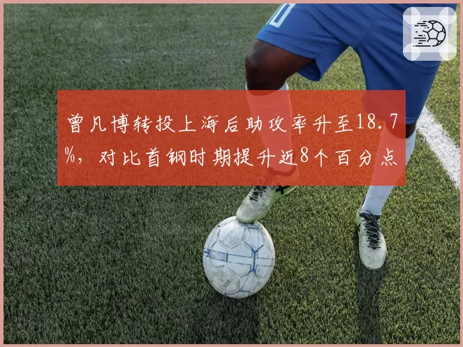 曾凡博转投上海后助攻率升至18.7%，对比首钢时期提升近8个百分点