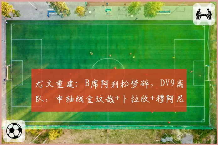 尤文重建:B席阿利松梦碎,DV9离队,中轴线金玟哉+卜拉欣+穆阿尼