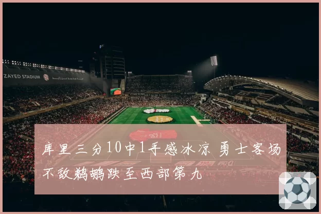 库里三分10中1手感冰凉 勇士客场不敌鹈鹕跌至西部第九