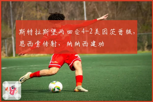 斯特拉斯堡两回合4-2美因茨晋级，恩西索传射，纳纳西建功