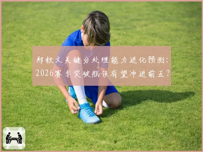 郑钦文关键分处理能力进化预测：2026赛季突破瓶颈有望冲进前五？