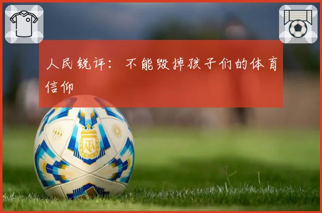 人民锐评：不能毁掉孩子们的体育信仰