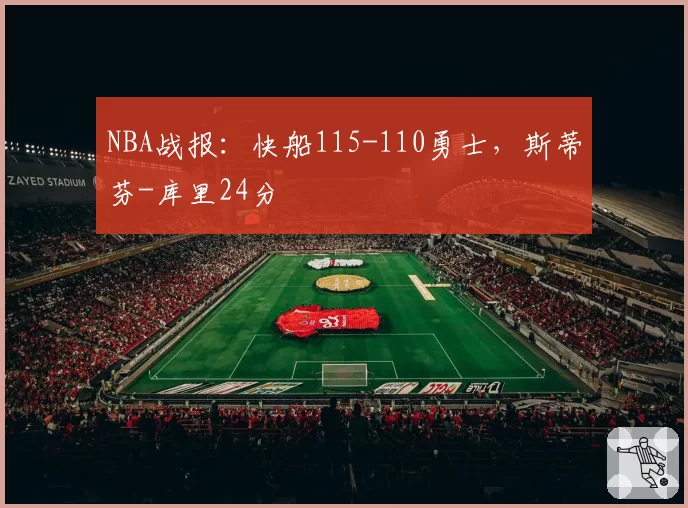 NBA战报:快船115-110勇士,斯蒂芬-库里24分