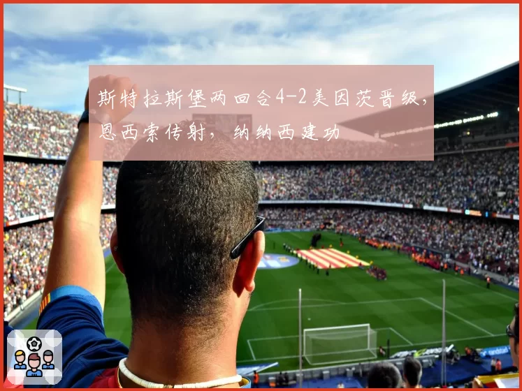 斯特拉斯堡两回合4-2美因茨晋级，恩西索传射，纳纳西建功