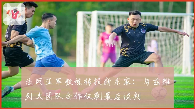 法网亚军教练转投新东家：与兹维列夫团队合作仅剩最后谈判
