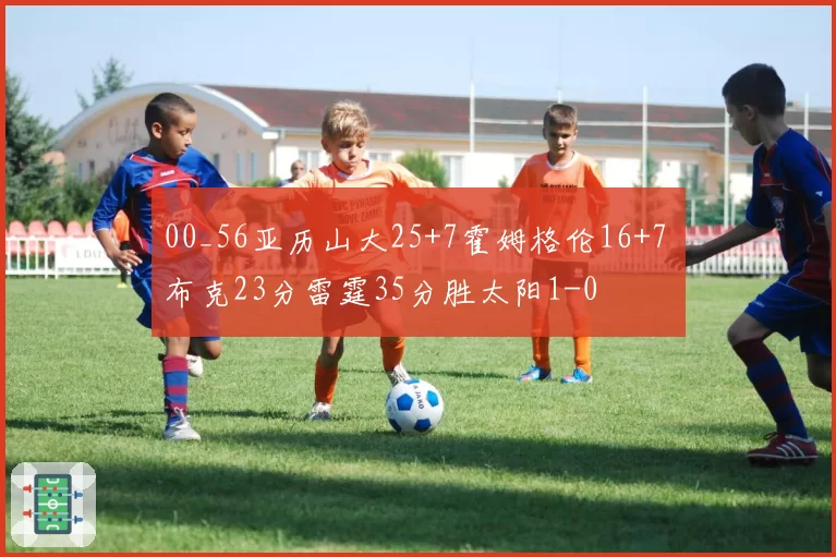 00_56亚历山大25+7霍姆格伦16+7 布克23分雷霆35分胜太阳1-0