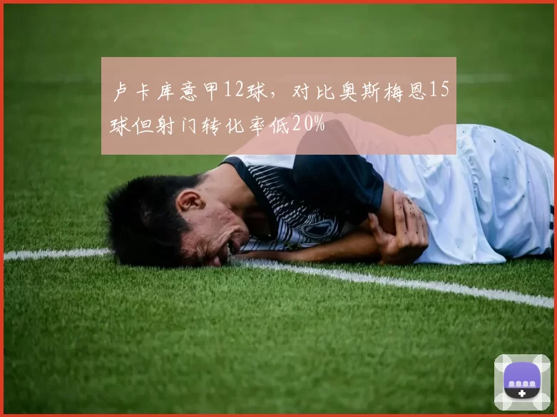 卢卡库意甲12球，对比奥斯梅恩15球但射门转化率低20%